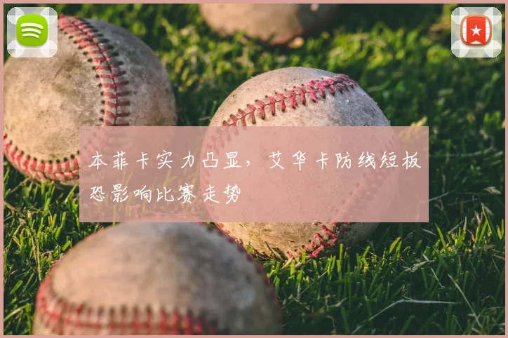 本菲卡实力凸显，艾华卡防线短板恐影响比赛走势